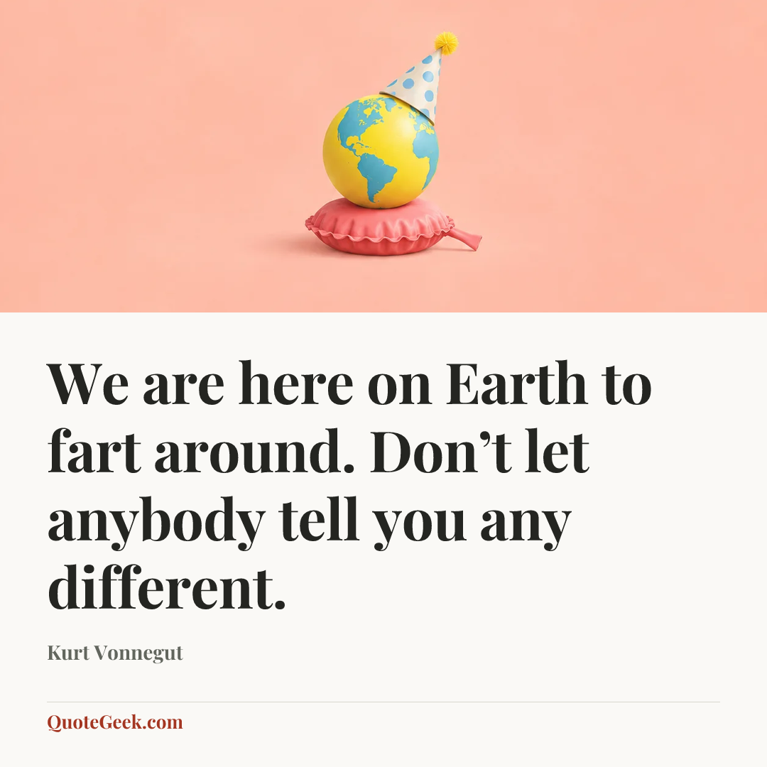 “We are here on Earth to fart around. Don’t let anybody tell you any different.” — Kurt Vonnegut. Illustrated QuoteGeek card.