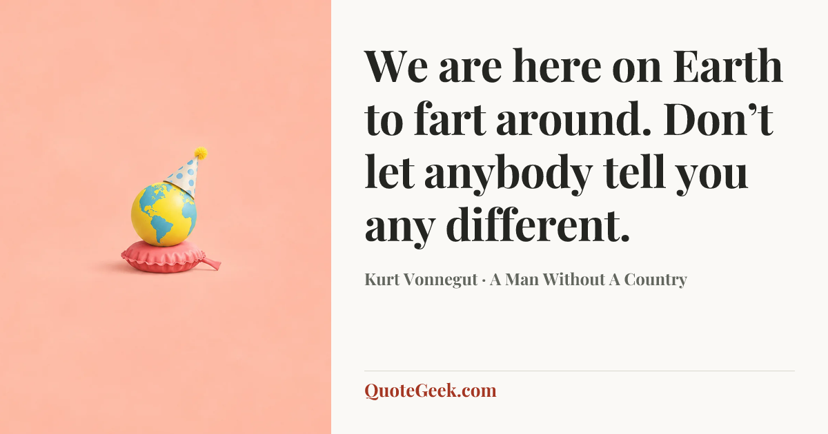 “We are here on Earth to fart around. Don’t let anybody tell you any different.” — Kurt Vonnegut · A Man Without A Country. Illustrated QuoteGeek card.