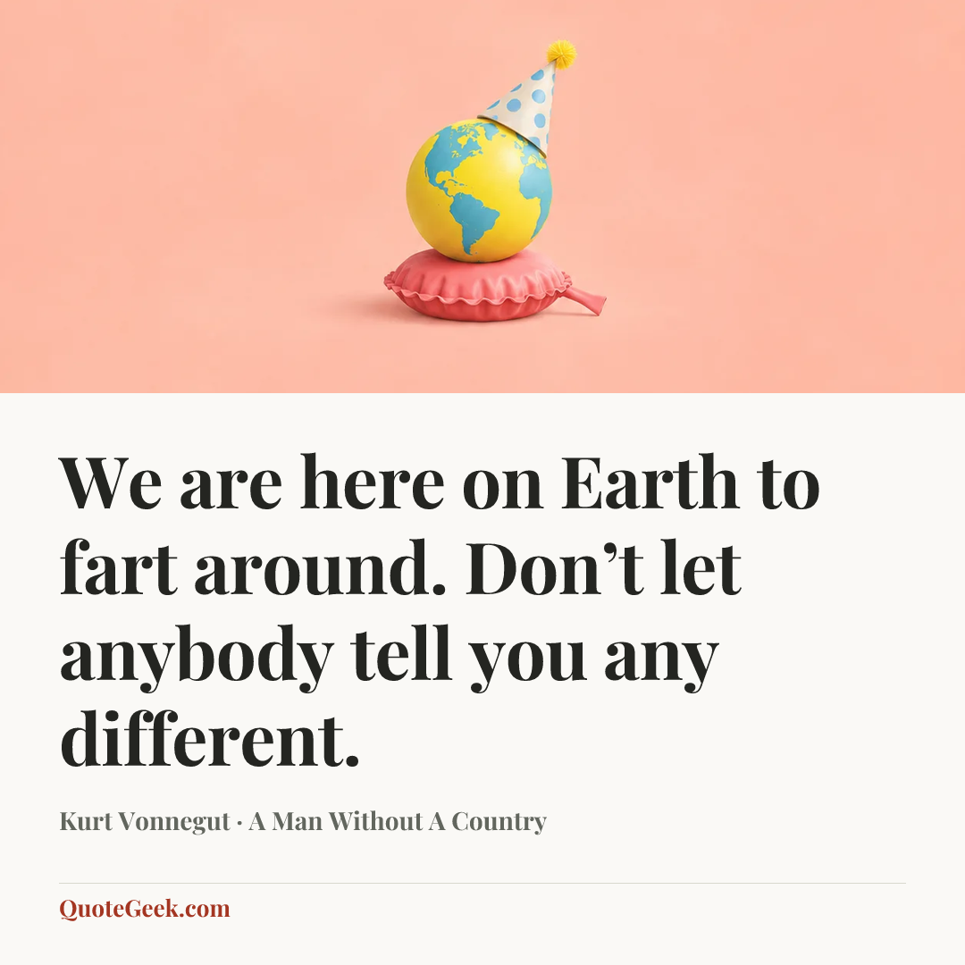 “We are here on Earth to fart around. Don’t let anybody tell you any different.” — Kurt Vonnegut · A Man Without A Country. Illustrated QuoteGeek card.