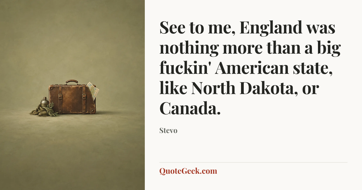 “See to me, England was nothing more than a big fuckin' American state, like North Dakota, or Canada.” — Stevo. Illustrated QuoteGeek card.