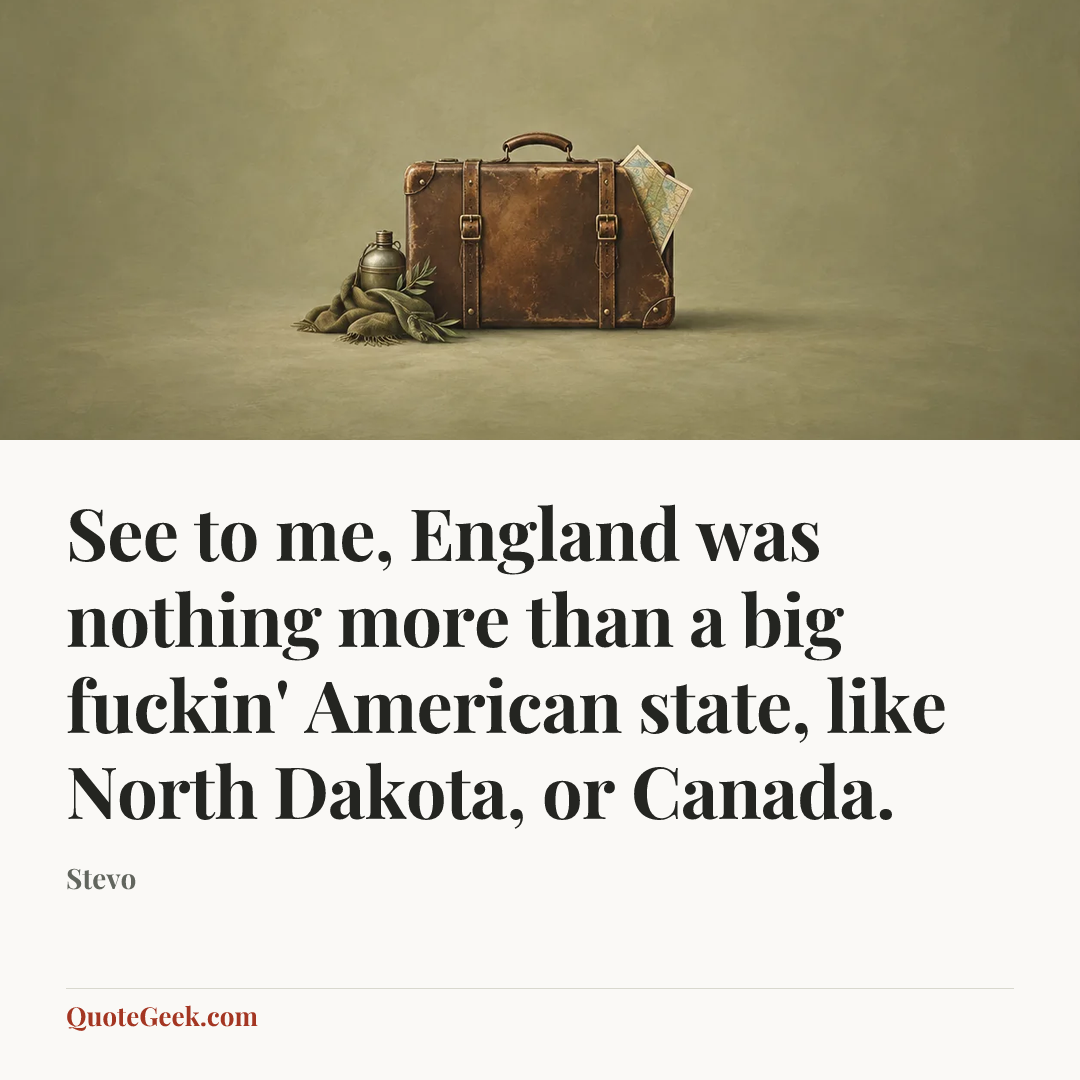“See to me, England was nothing more than a big fuckin' American state, like North Dakota, or Canada.” — Stevo. Illustrated QuoteGeek card.