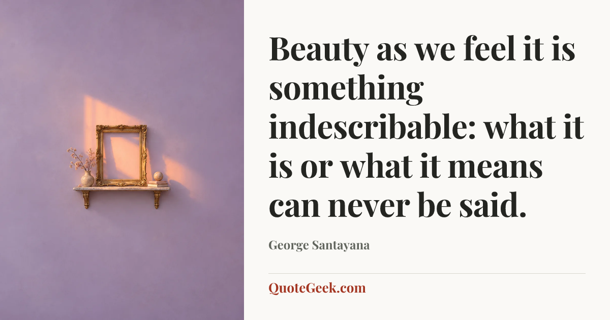 “Beauty as we feel it is something indescribable: what it is or what it means can never be said.” — George Santayana. Illustrated QuoteGeek card.