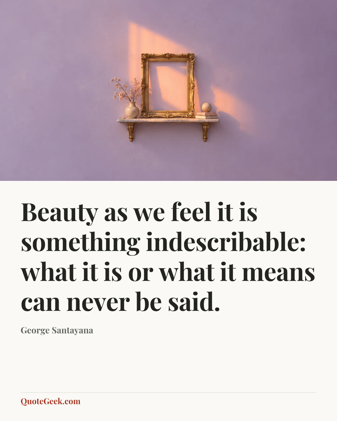 “Beauty as we feel it is something indescribable: what it is or what it means can never be said.” — George Santayana. Illustrated QuoteGeek card.
