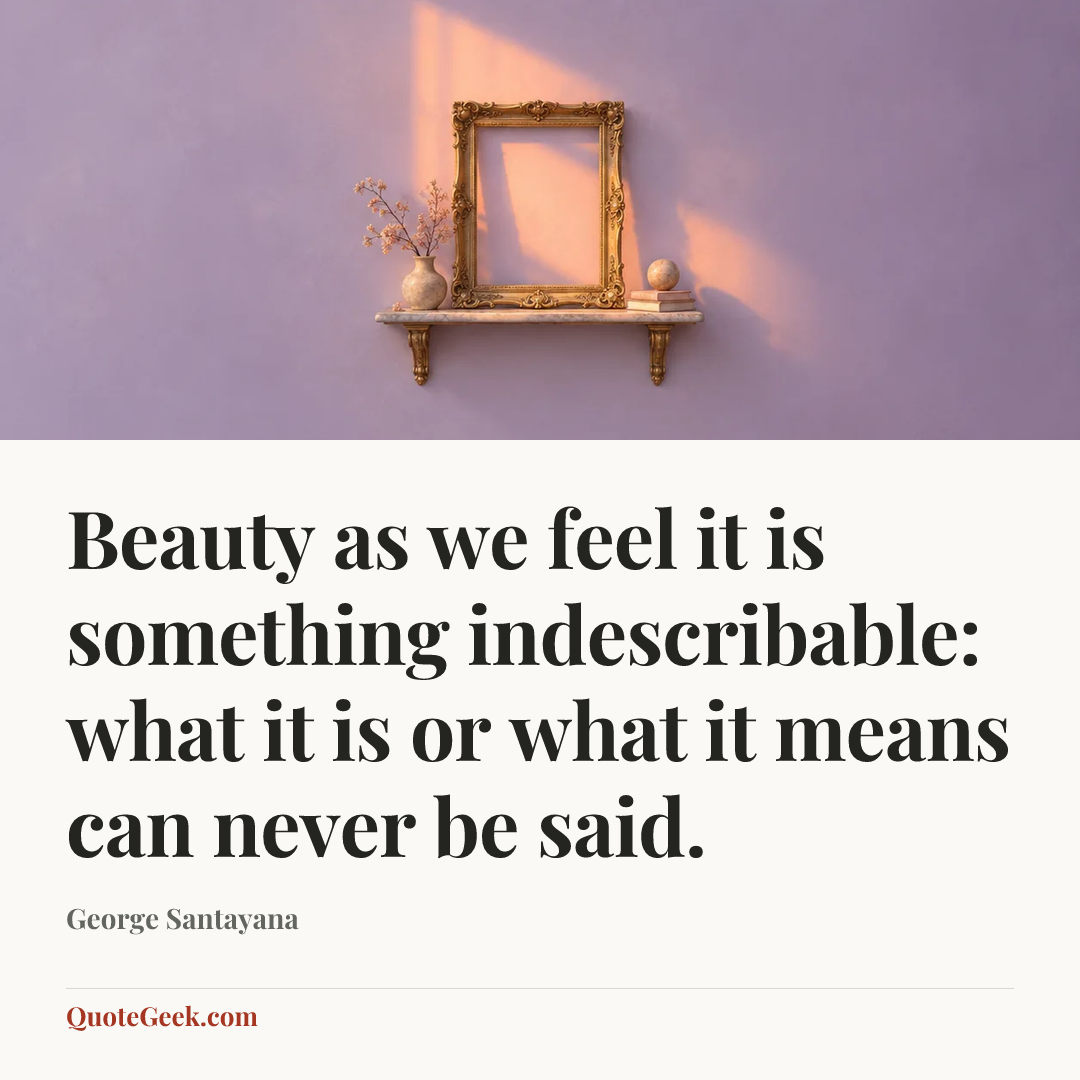 “Beauty as we feel it is something indescribable: what it is or what it means can never be said.” — George Santayana. Illustrated QuoteGeek card.