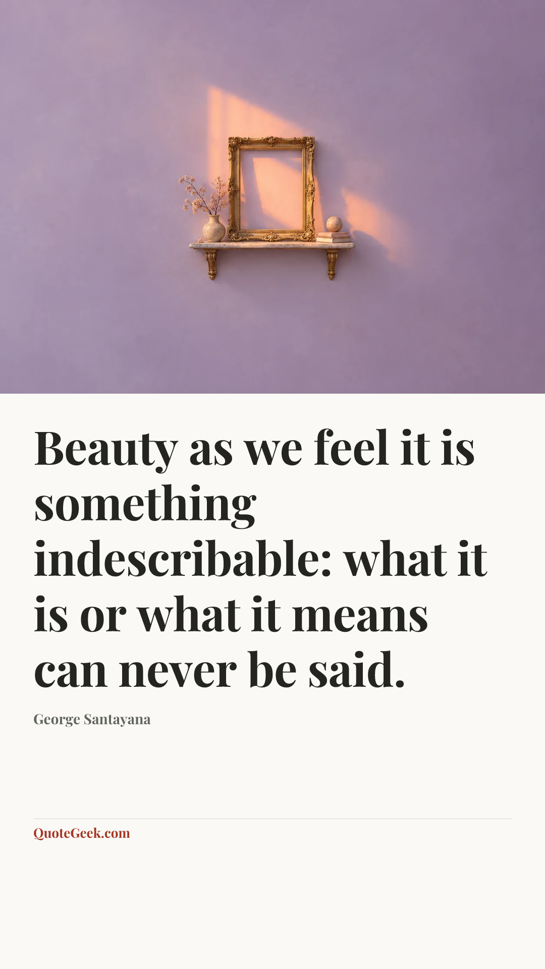 “Beauty as we feel it is something indescribable: what it is or what it means can never be said.” — George Santayana. Illustrated QuoteGeek card.
