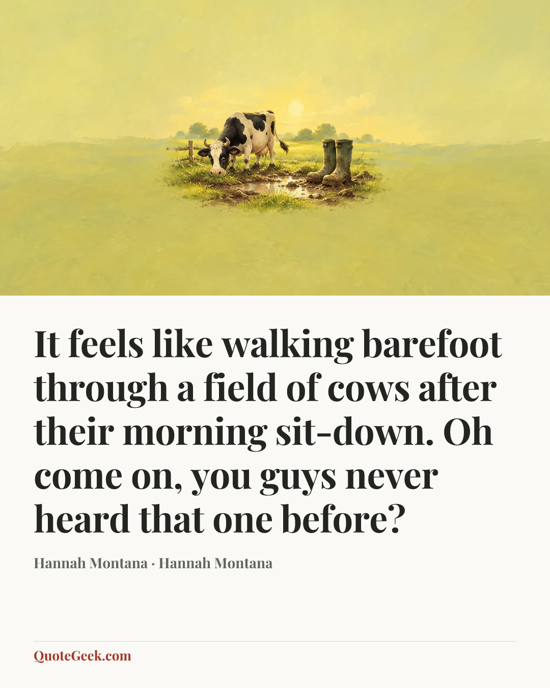 “It feels like walking barefoot through a field of cows after their morning sit-down. Oh come on, you guys never heard that one before?” — Hannah Montana · Hannah Montana. Illustrated QuoteGeek card.