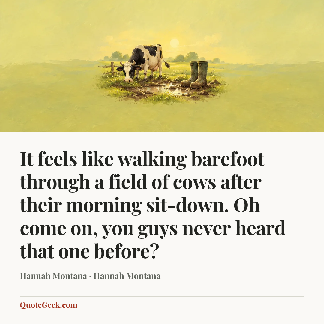 “It feels like walking barefoot through a field of cows after their morning sit-down. Oh come on, you guys never heard that one before?” — Hannah Montana · Hannah Montana. Illustrated QuoteGeek card.