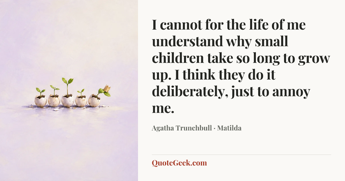 “I cannot for the life of me understand why small children take so long to grow up. I think they do it deliberately, just to annoy me.” — Agatha Trunchbull · Matilda. Illustrated QuoteGeek card.
