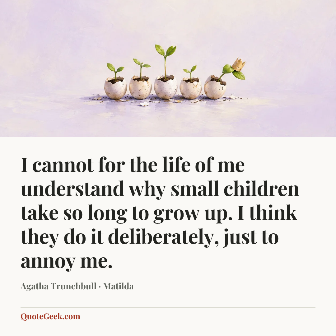 “I cannot for the life of me understand why small children take so long to grow up. I think they do it deliberately, just to annoy me.” — Agatha Trunchbull · Matilda. Illustrated QuoteGeek card.