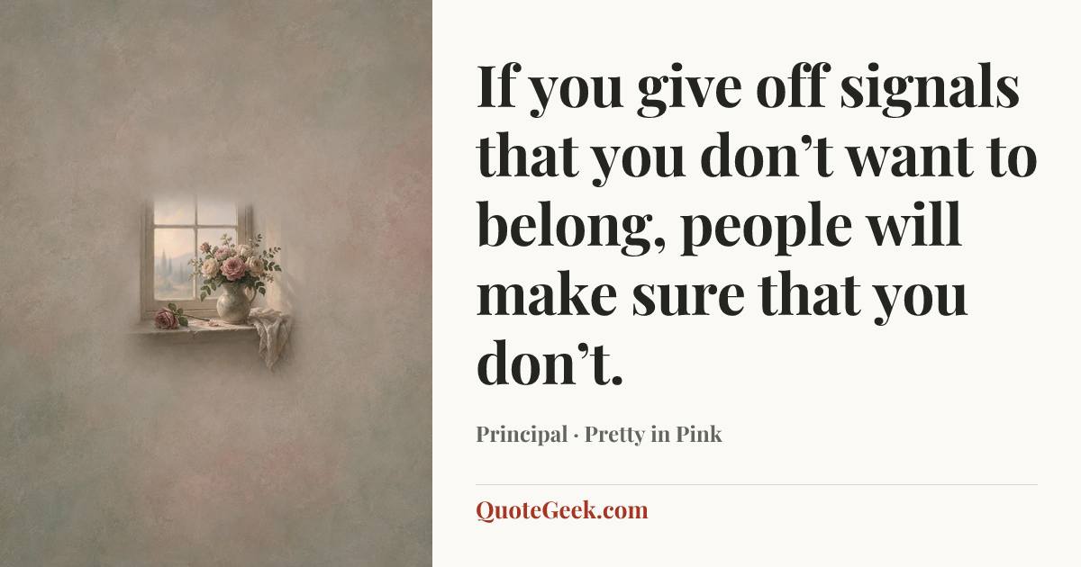 “If you give off signals that you don’t want to belong, people will make sure that you don’t.” — Principal · Pretty in Pink. Illustrated QuoteGeek card.