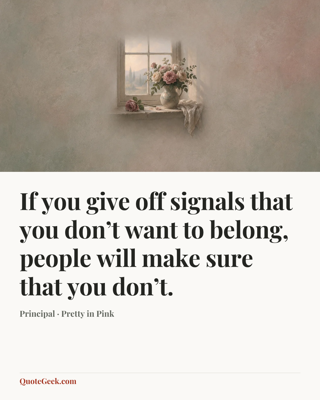 “If you give off signals that you don’t want to belong, people will make sure that you don’t.” — Principal · Pretty in Pink. Illustrated QuoteGeek card.