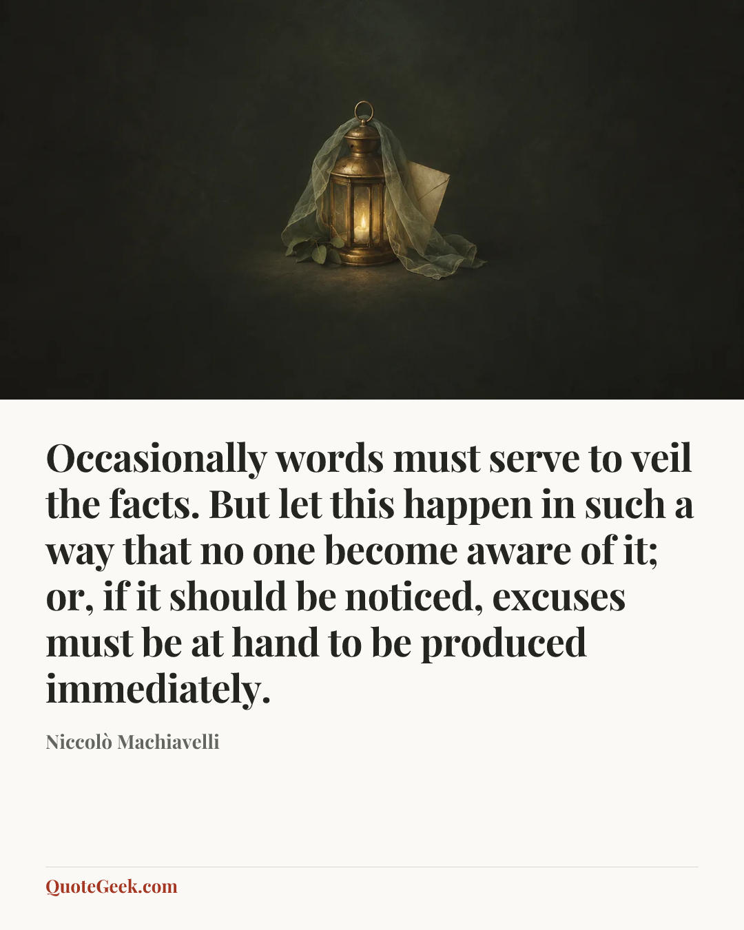 “Occasionally words must serve to veil the facts. But let this happen in such a way that no one become aware of it; or, if it should be noticed, excuses must be at hand to be produced immediately.” — Niccolò Machiavelli. Illustrated QuoteGeek card.