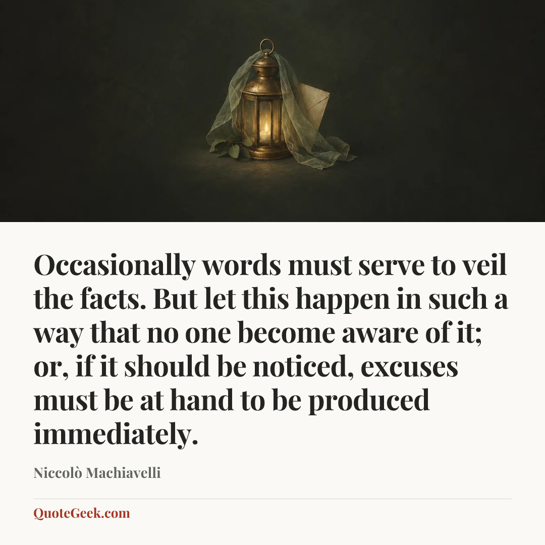 “Occasionally words must serve to veil the facts. But let this happen in such a way that no one become aware of it; or, if it should be noticed, excuses must be at hand to be produced immediately.” — Niccolò Machiavelli. Illustrated QuoteGeek card.
