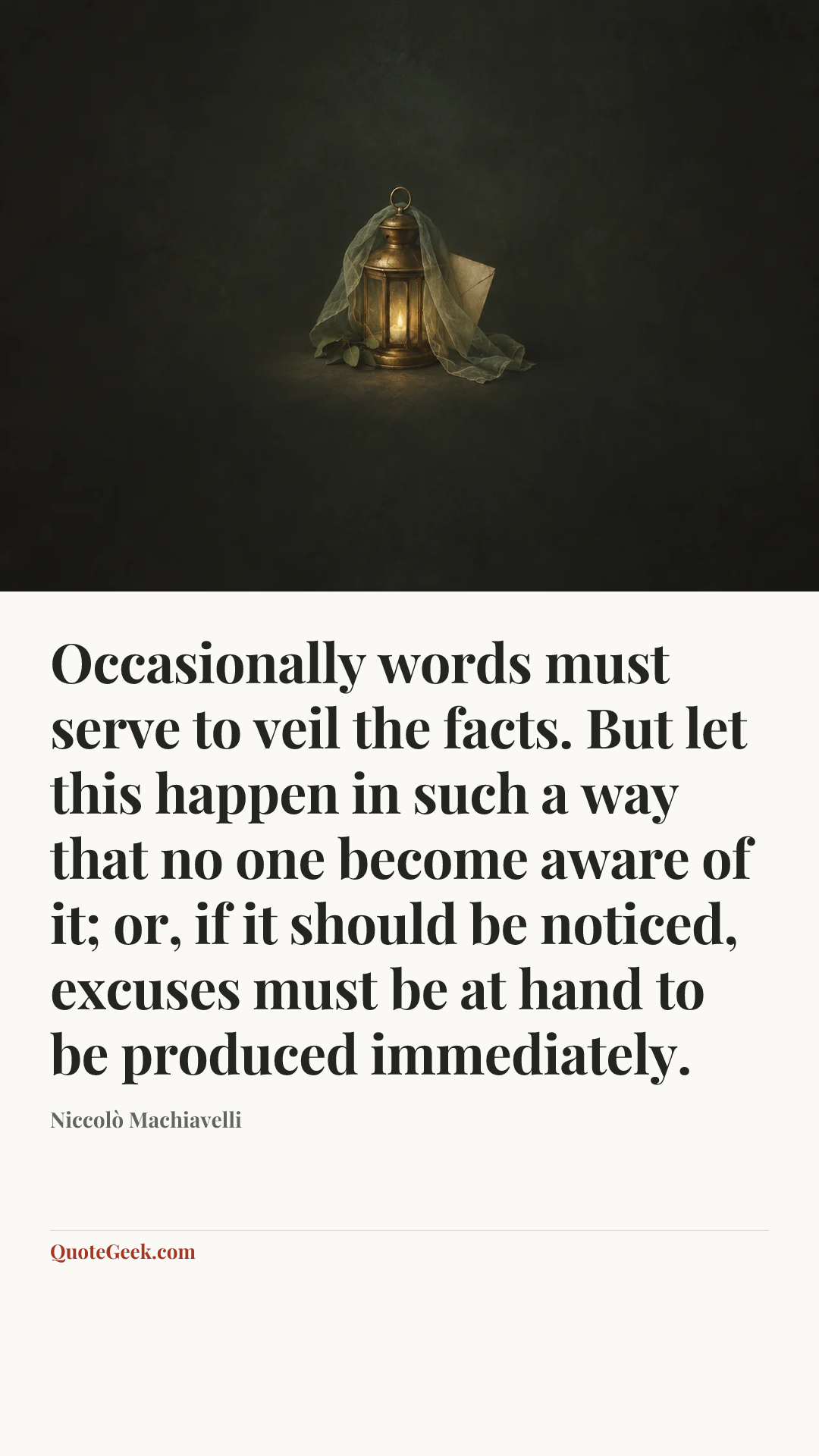“Occasionally words must serve to veil the facts. But let this happen in such a way that no one become aware of it; or, if it should be noticed, excuses must be at hand to be produced immediately.” — Niccolò Machiavelli. Illustrated QuoteGeek card.