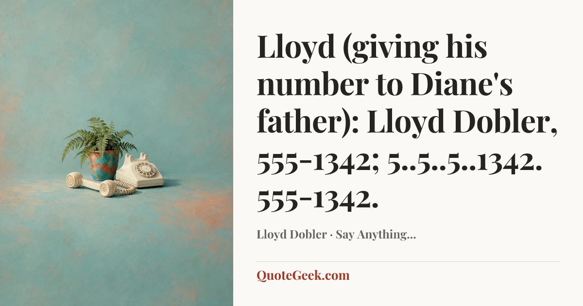 “Lloyd (giving his number to Diane's father): Lloyd Dobler, 555-1342; 5..5..5..1342. 555-1342.” — Lloyd Dobler · Say Anything.... Illustrated QuoteGeek card.