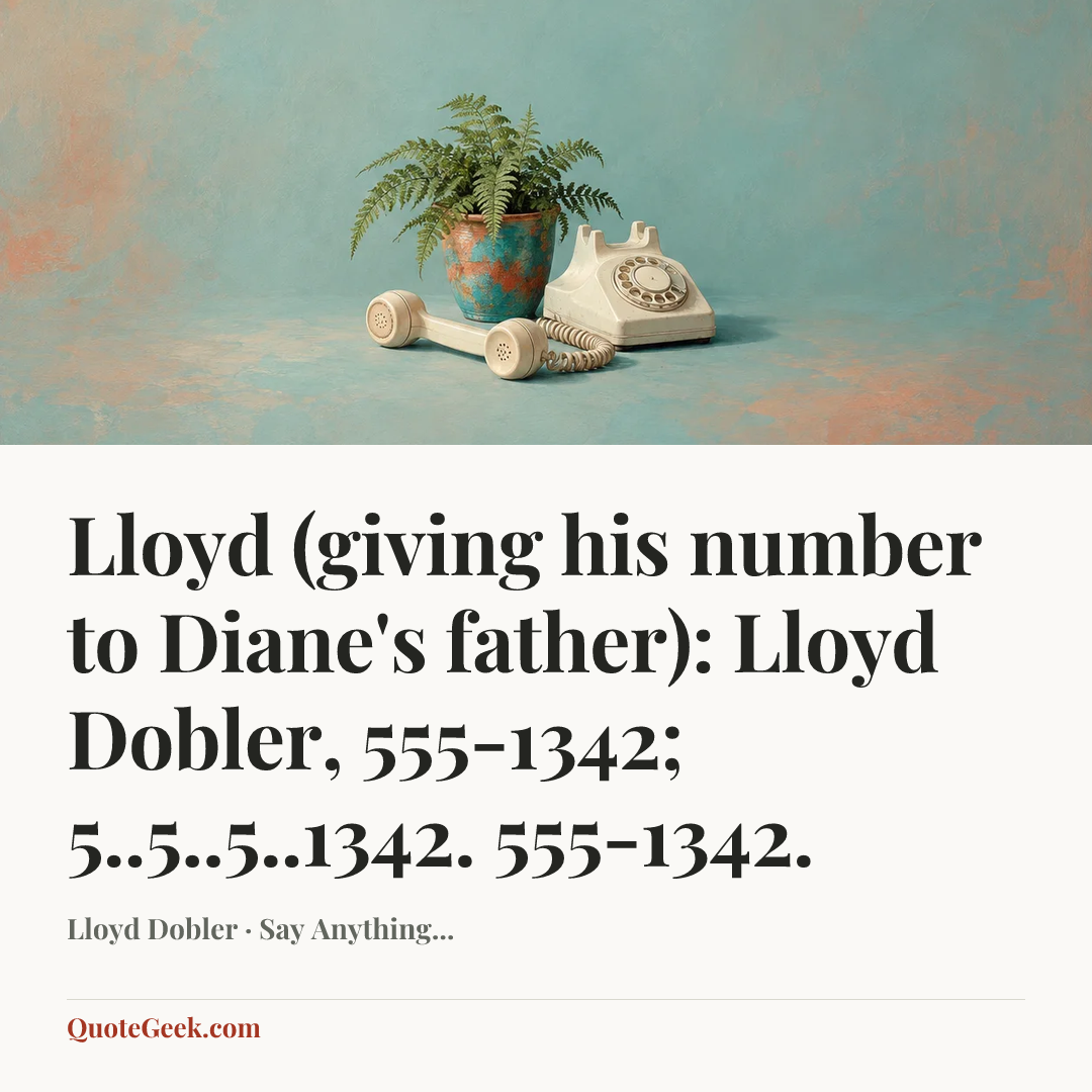 “Lloyd (giving his number to Diane's father): Lloyd Dobler, 555-1342; 5..5..5..1342. 555-1342.” — Lloyd Dobler · Say Anything.... Illustrated QuoteGeek card.