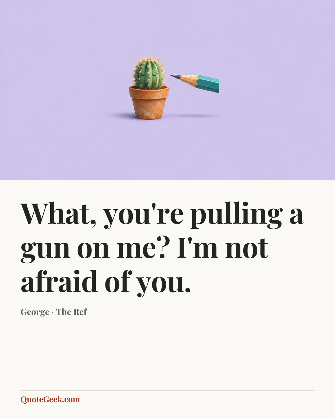 “What, you're pulling a gun on me? I'm not afraid of you.” — George · The Ref. Illustrated QuoteGeek card.