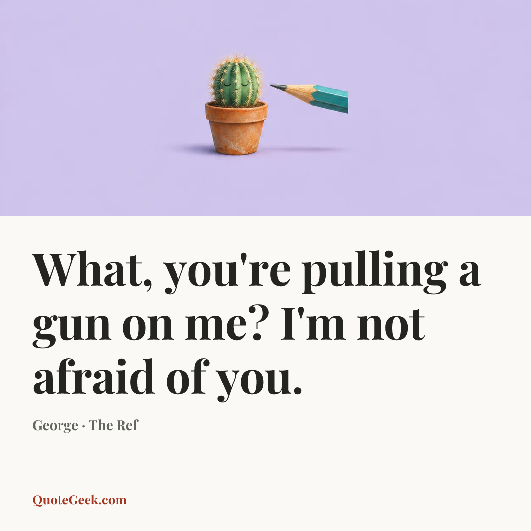 “What, you're pulling a gun on me? I'm not afraid of you.” — George · The Ref. Illustrated QuoteGeek card.
