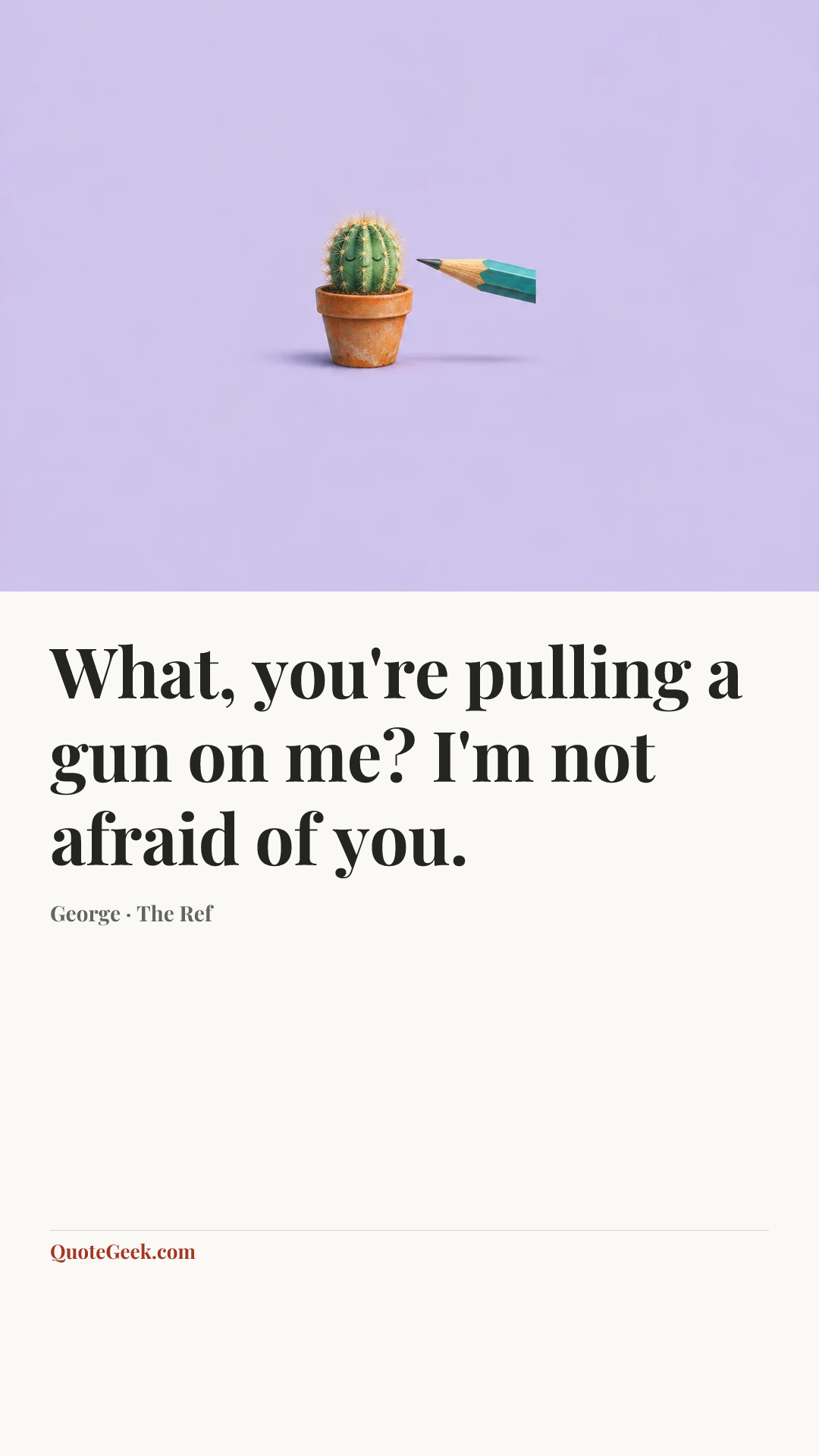 “What, you're pulling a gun on me? I'm not afraid of you.” — George · The Ref. Illustrated QuoteGeek card.