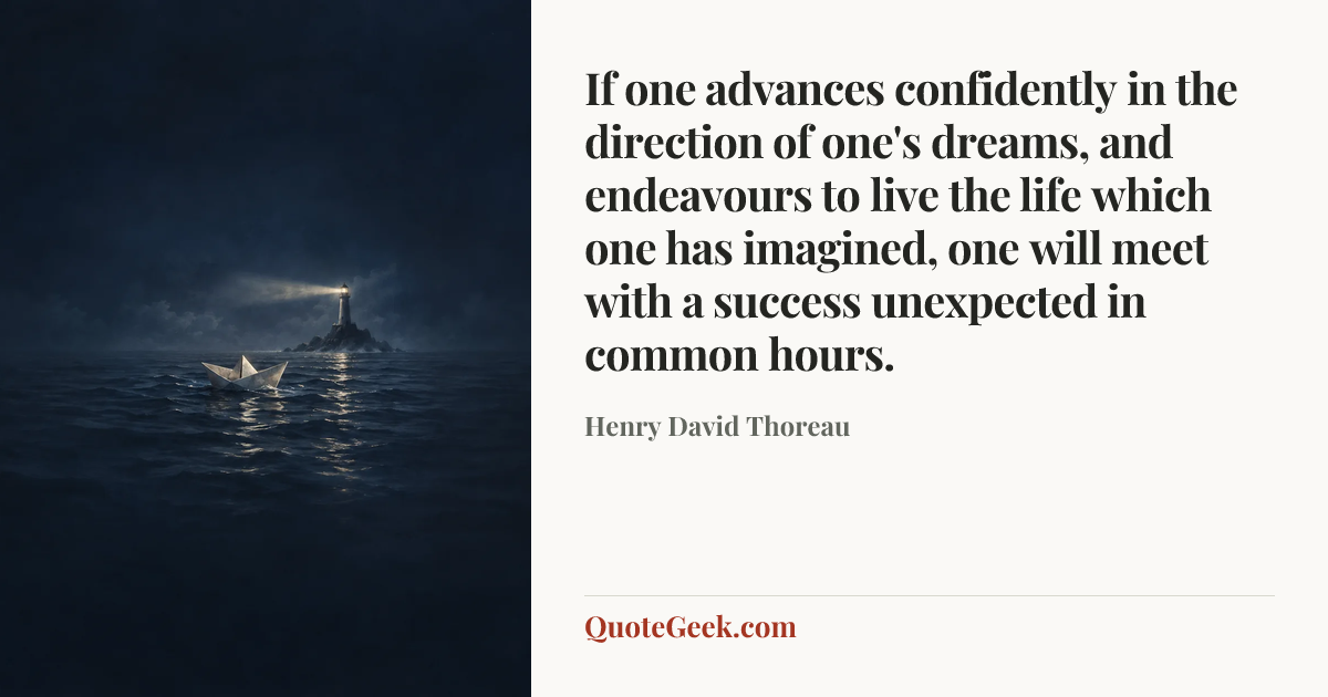 “If one advances confidently in the direction of one's dreams, and endeavours to live the life which one has imagined, one will meet with a success unexpected in common hours.” — Henry David Thoreau. Illustrated QuoteGeek card.