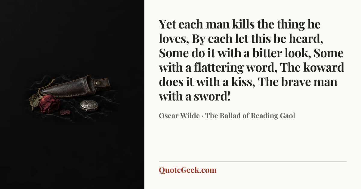 “Yet each man kills the thing he loves,
By each let this be heard,
Some do it with a bitter look,
Some with a flattering word,
The koward does it with a kiss,
The brave man with a sword!” — Oscar Wilde · The Ballad of Reading Gaol. Illustrated QuoteGeek card.