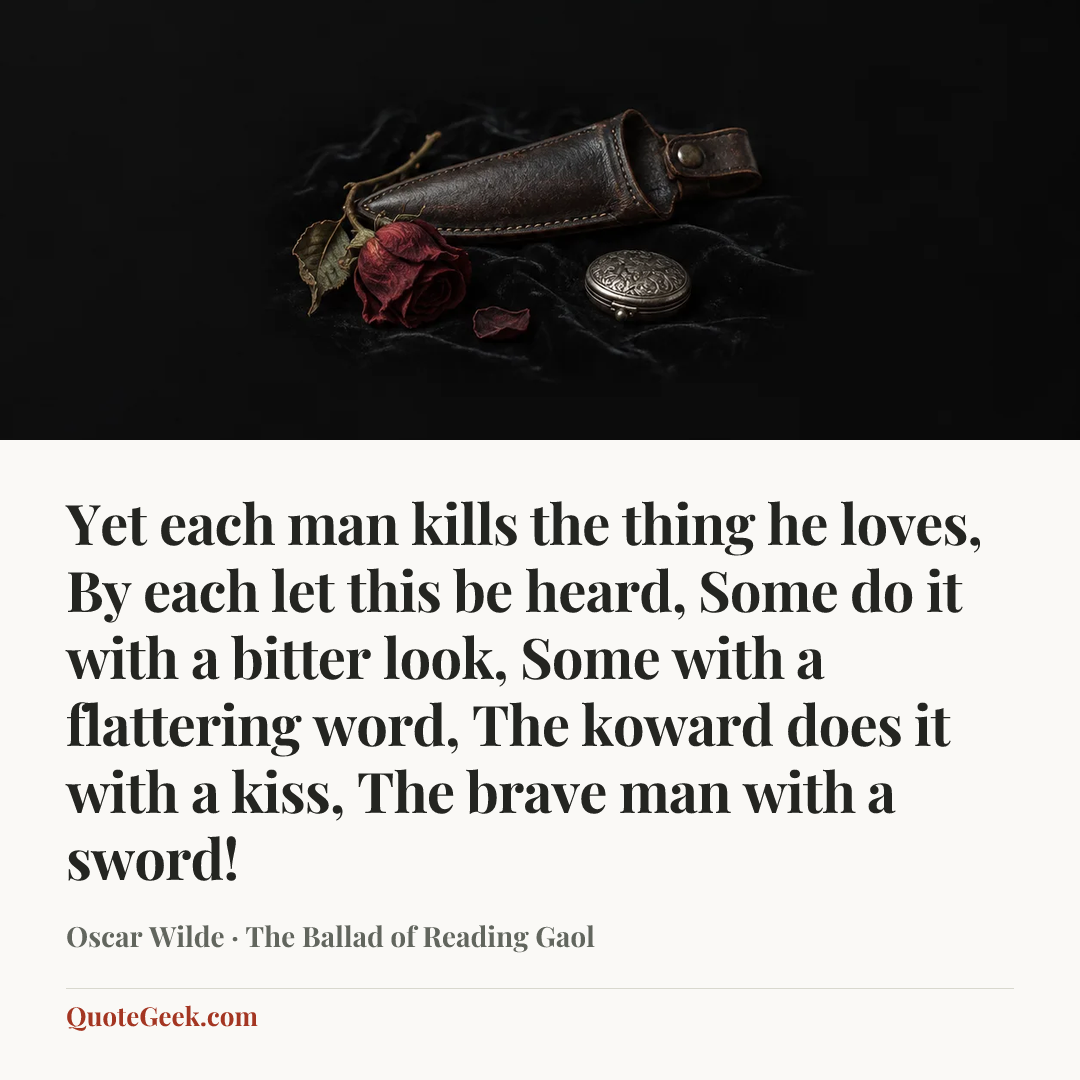 “Yet each man kills the thing he loves,
By each let this be heard,
Some do it with a bitter look,
Some with a flattering word,
The koward does it with a kiss,
The brave man with a sword!” — Oscar Wilde · The Ballad of Reading Gaol. Illustrated QuoteGeek card.