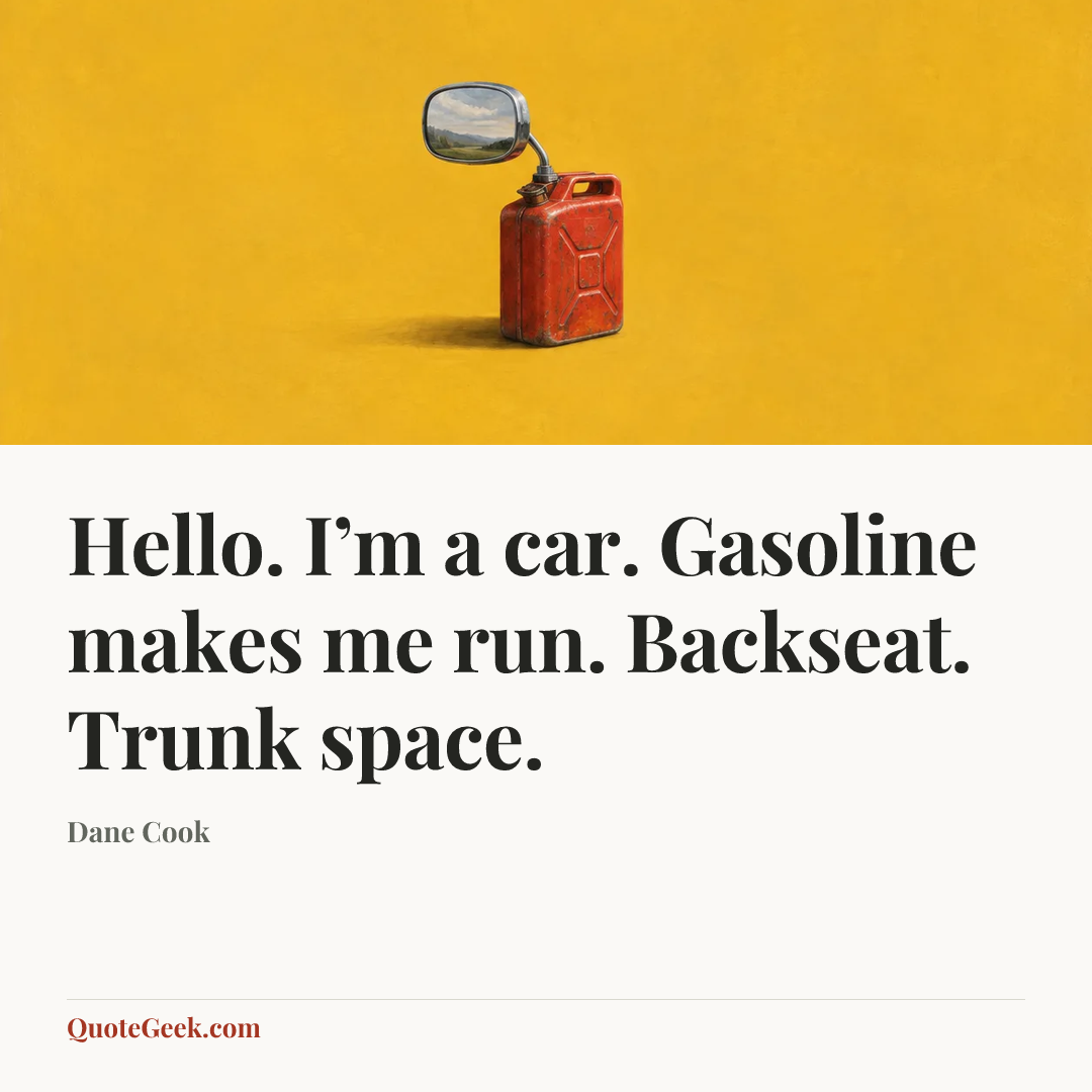 “Hello. I’m a car. Gasoline makes me run. Backseat. Trunk space.” — Dane Cook. Illustrated QuoteGeek card.