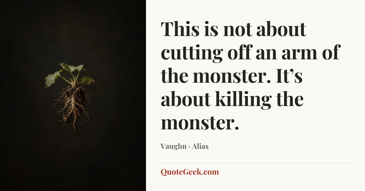 “This is not about cutting off an arm of the monster. It’s about killing the monster.” — Vaughn · Alias. Illustrated QuoteGeek card.