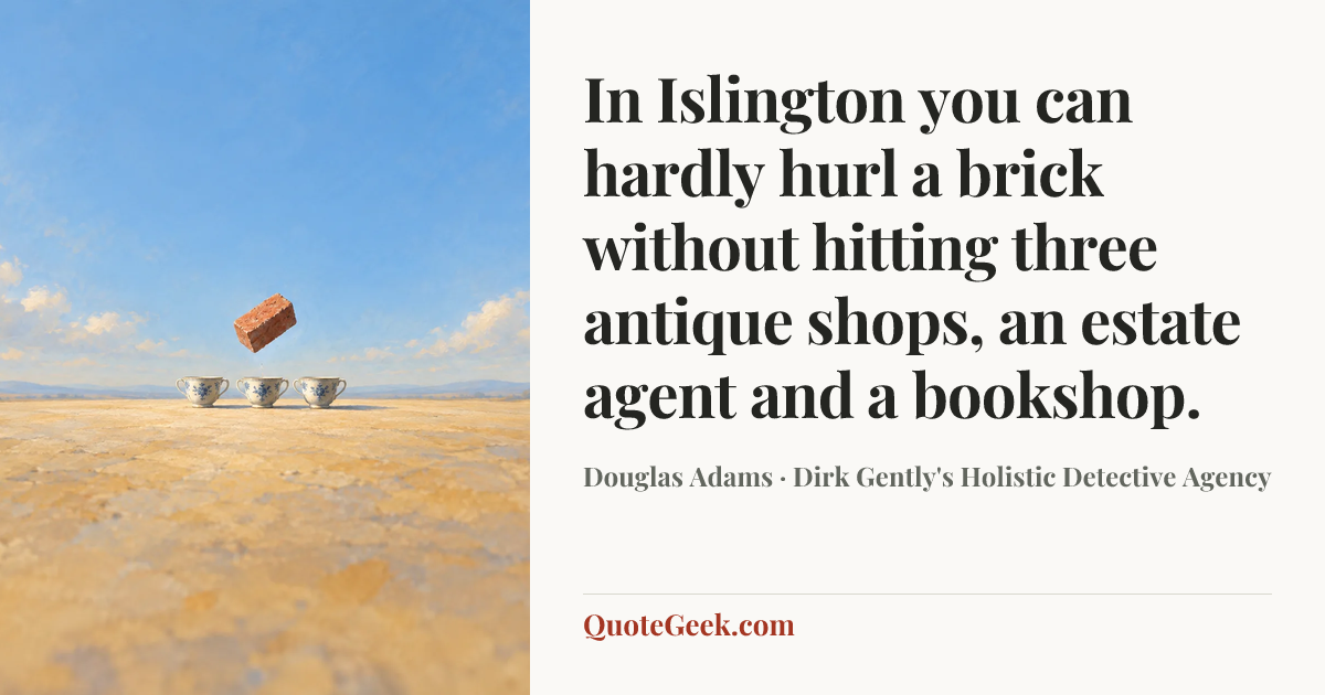 “In Islington you can hardly hurl a brick without hitting three antique shops, an estate agent and a bookshop.” — Douglas Adams · Dirk Gently's Holistic Detective Agency. Illustrated QuoteGeek card.