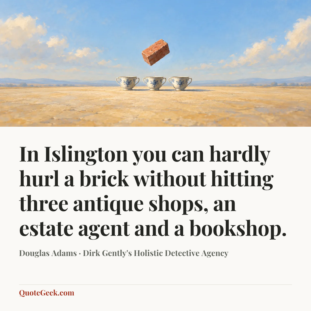 “In Islington you can hardly hurl a brick without hitting three antique shops, an estate agent and a bookshop.” — Douglas Adams · Dirk Gently's Holistic Detective Agency. Illustrated QuoteGeek card.