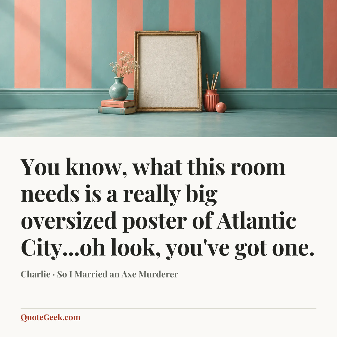 “You know, what this room needs is a really big oversized poster of Atlantic City...oh look, you've got one.” — Charlie · So I Married an Axe Murderer. Illustrated QuoteGeek card.