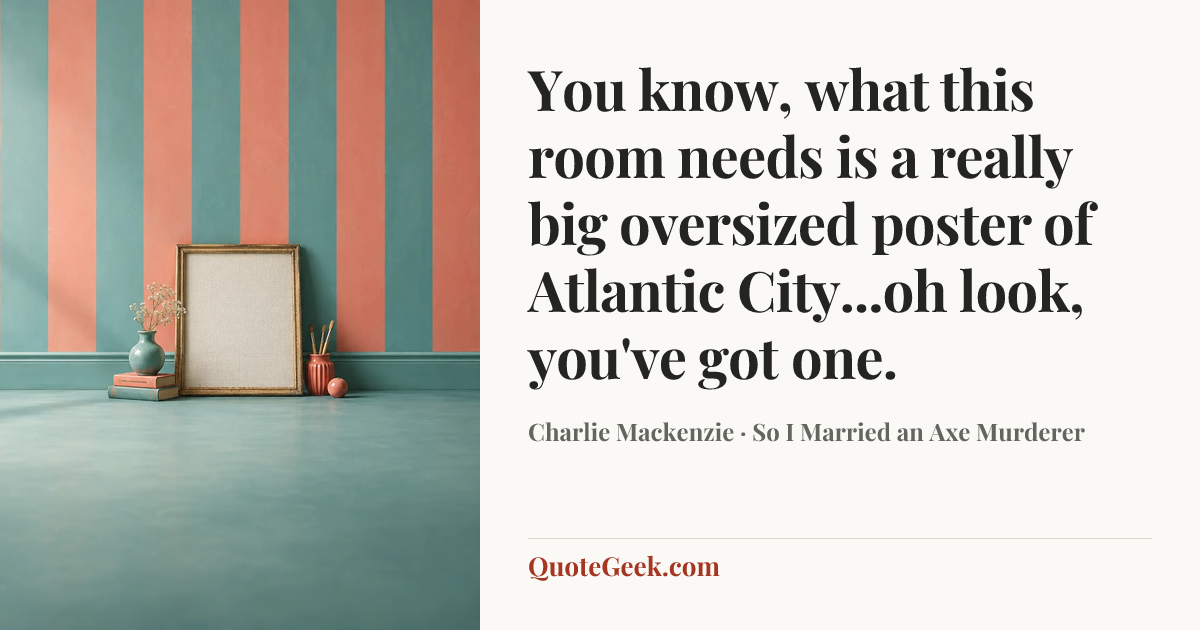 “You know, what this room needs is a really big oversized poster of Atlantic City...oh look, you've got one.” — Charlie Mackenzie · So I Married an Axe Murderer. Illustrated QuoteGeek card.