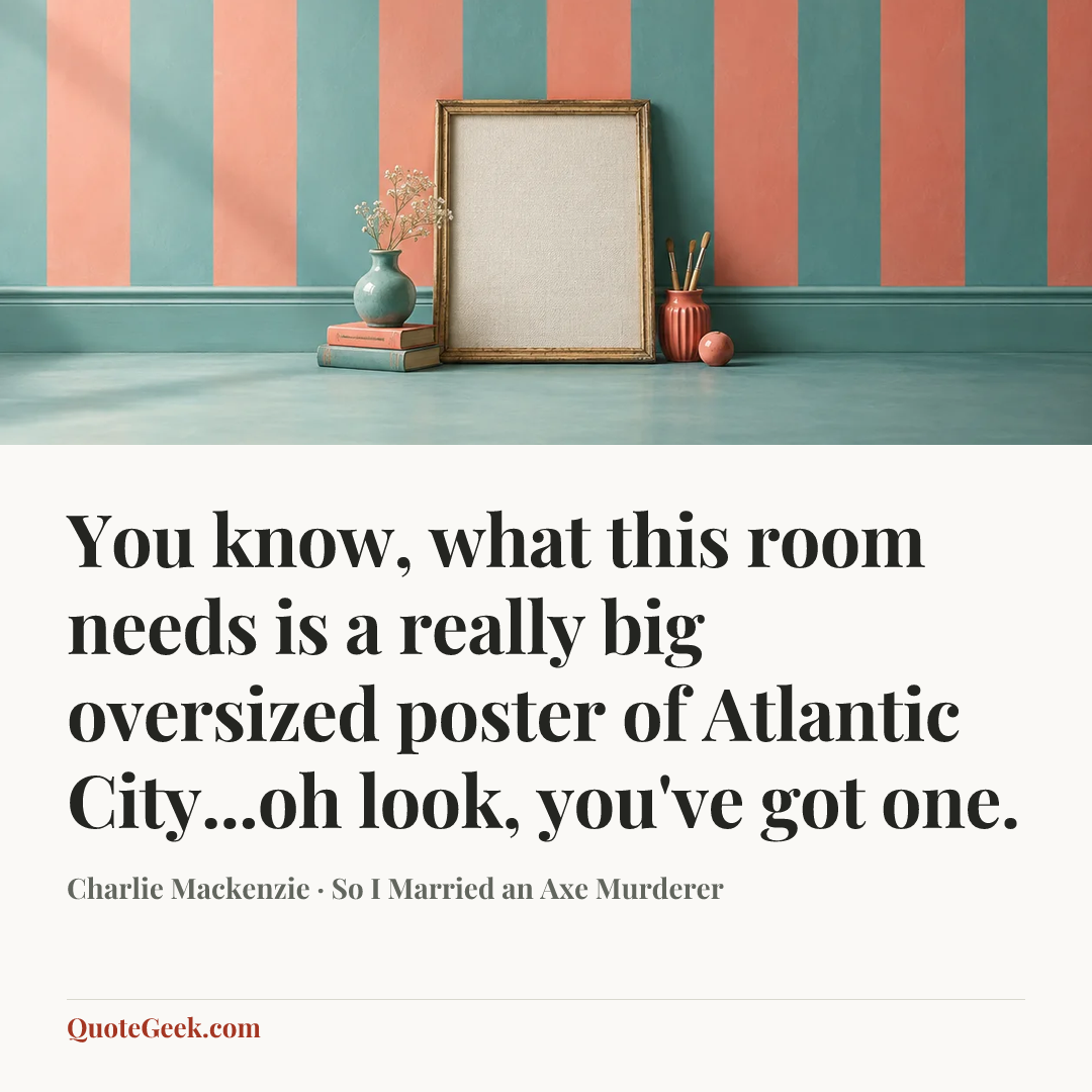 “You know, what this room needs is a really big oversized poster of Atlantic City...oh look, you've got one.” — Charlie Mackenzie · So I Married an Axe Murderer. Illustrated QuoteGeek card.