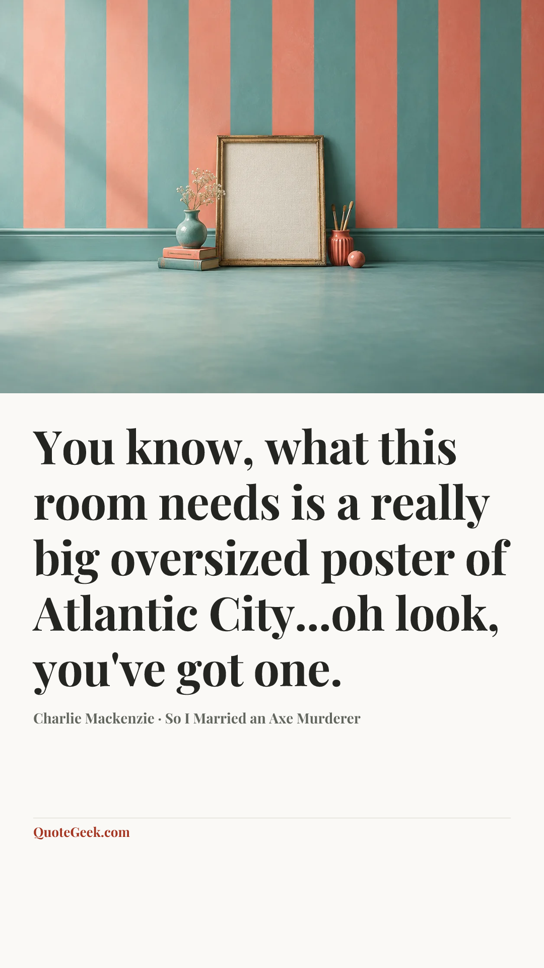 “You know, what this room needs is a really big oversized poster of Atlantic City...oh look, you've got one.” — Charlie Mackenzie · So I Married an Axe Murderer. Illustrated QuoteGeek card.