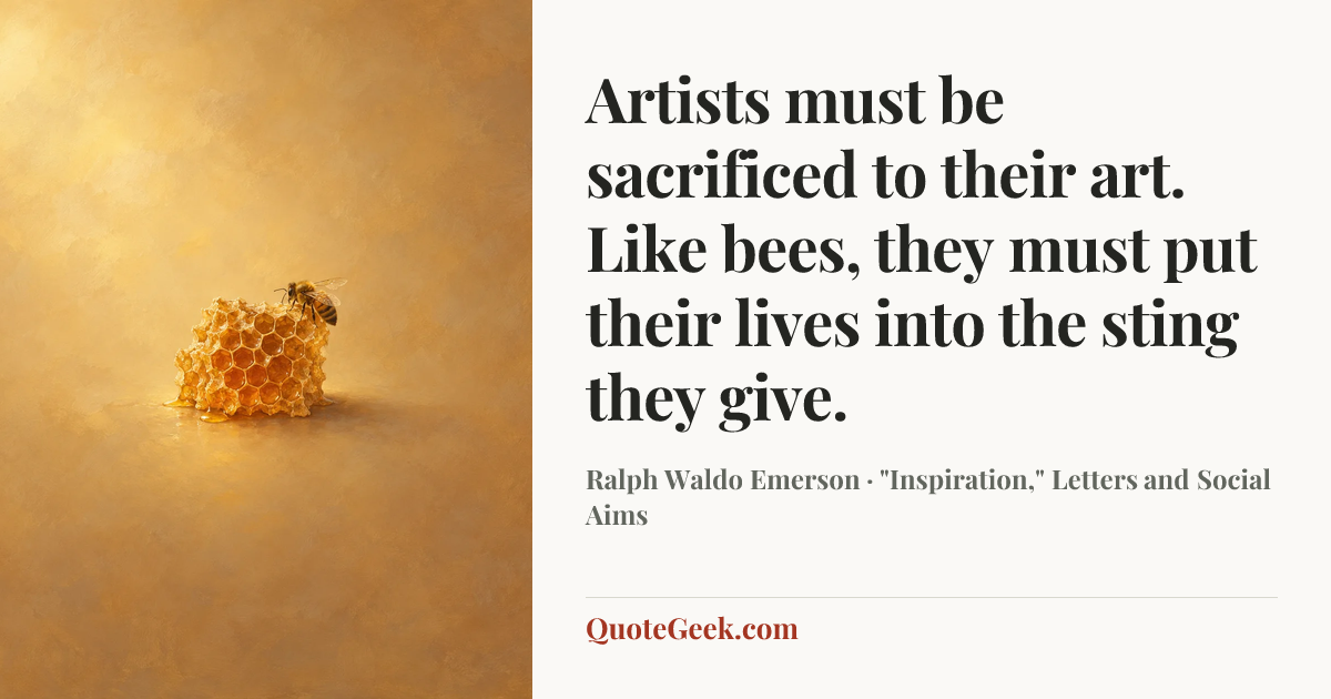 “Artists must be sacrificed to their art. Like bees, they must put their lives into the sting they give.” — Ralph Waldo Emerson · "Inspiration," Letters and Social Aims. Illustrated QuoteGeek card.