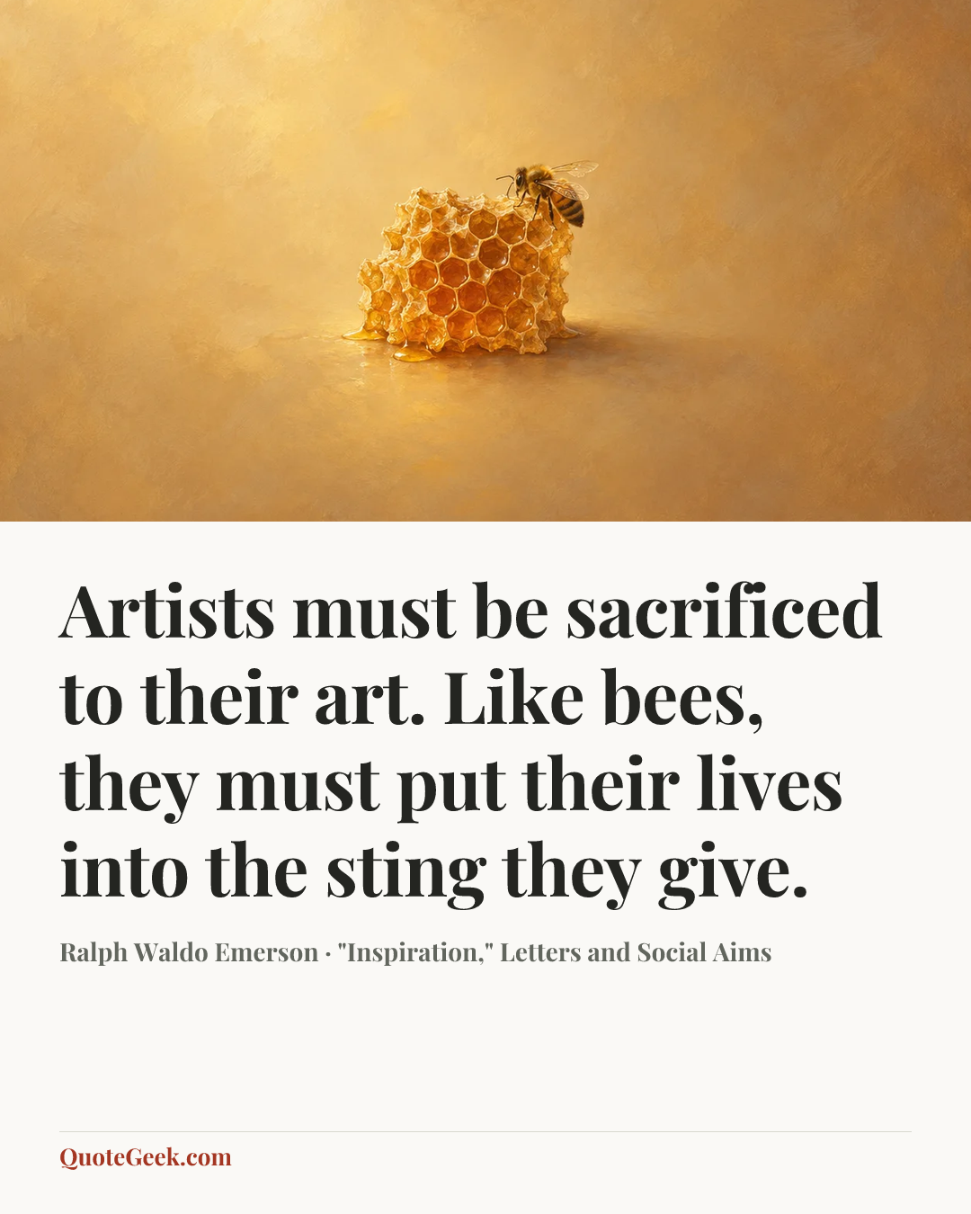 “Artists must be sacrificed to their art. Like bees, they must put their lives into the sting they give.” — Ralph Waldo Emerson · "Inspiration," Letters and Social Aims. Illustrated QuoteGeek card.