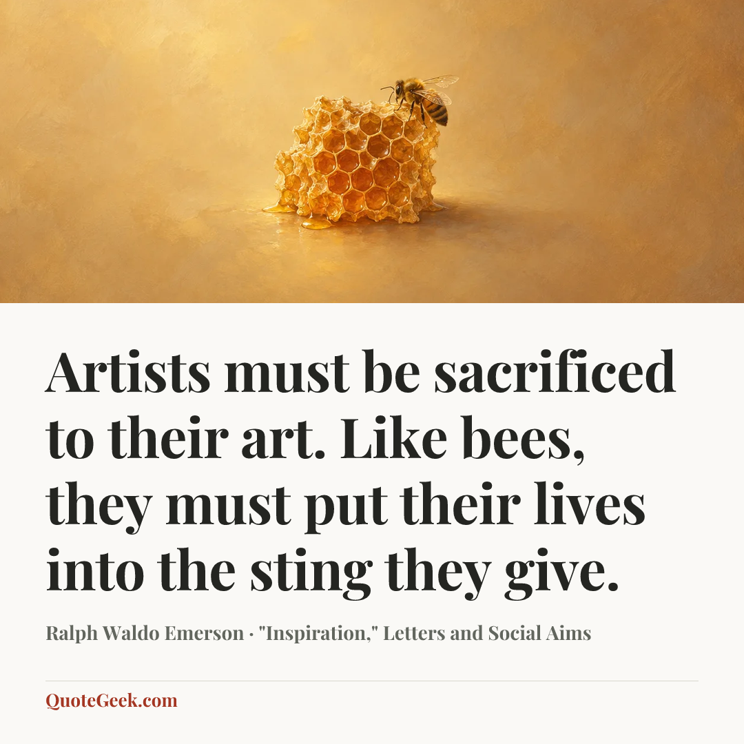 “Artists must be sacrificed to their art. Like bees, they must put their lives into the sting they give.” — Ralph Waldo Emerson · "Inspiration," Letters and Social Aims. Illustrated QuoteGeek card.