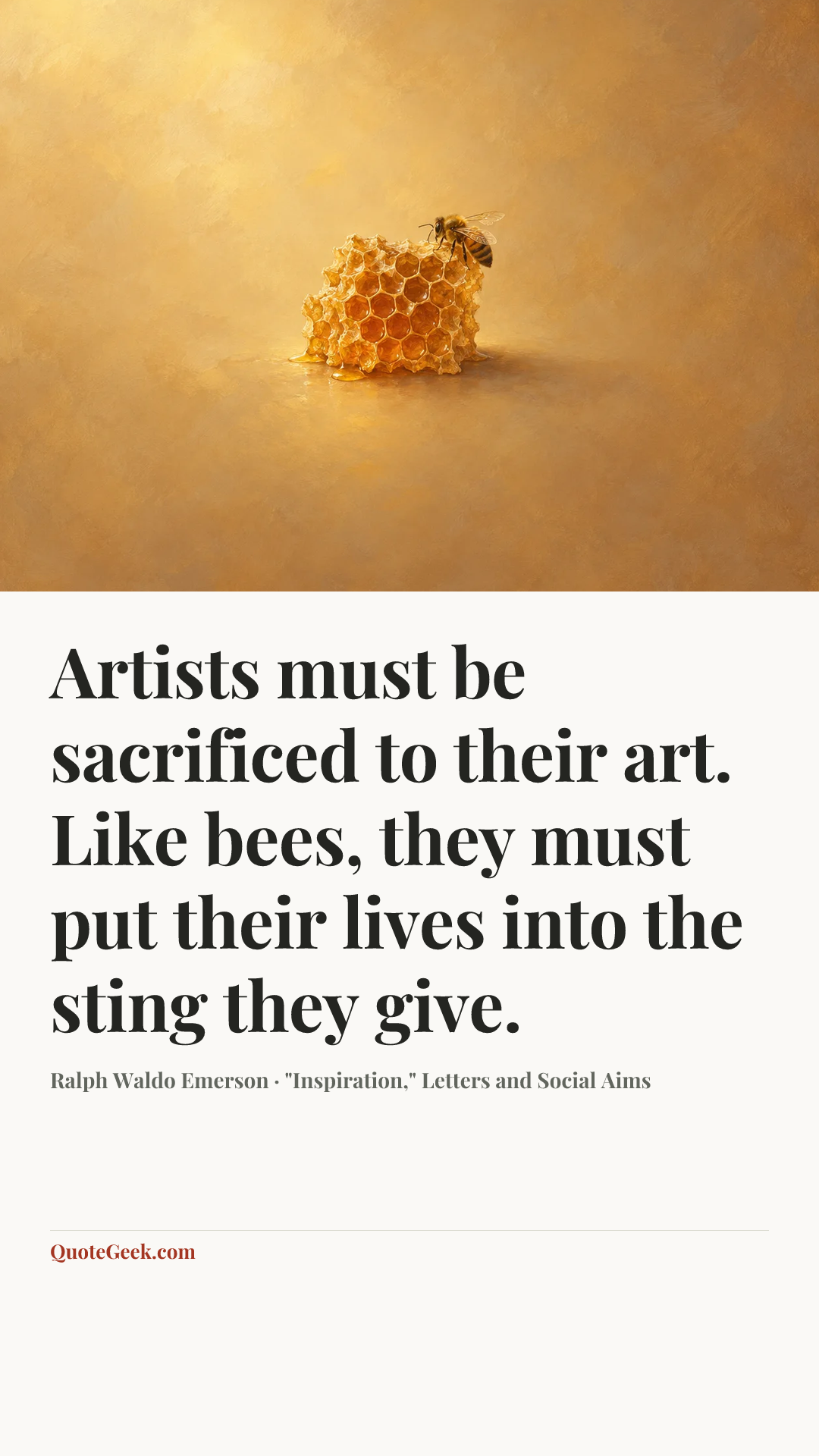 “Artists must be sacrificed to their art. Like bees, they must put their lives into the sting they give.” — Ralph Waldo Emerson · "Inspiration," Letters and Social Aims. Illustrated QuoteGeek card.