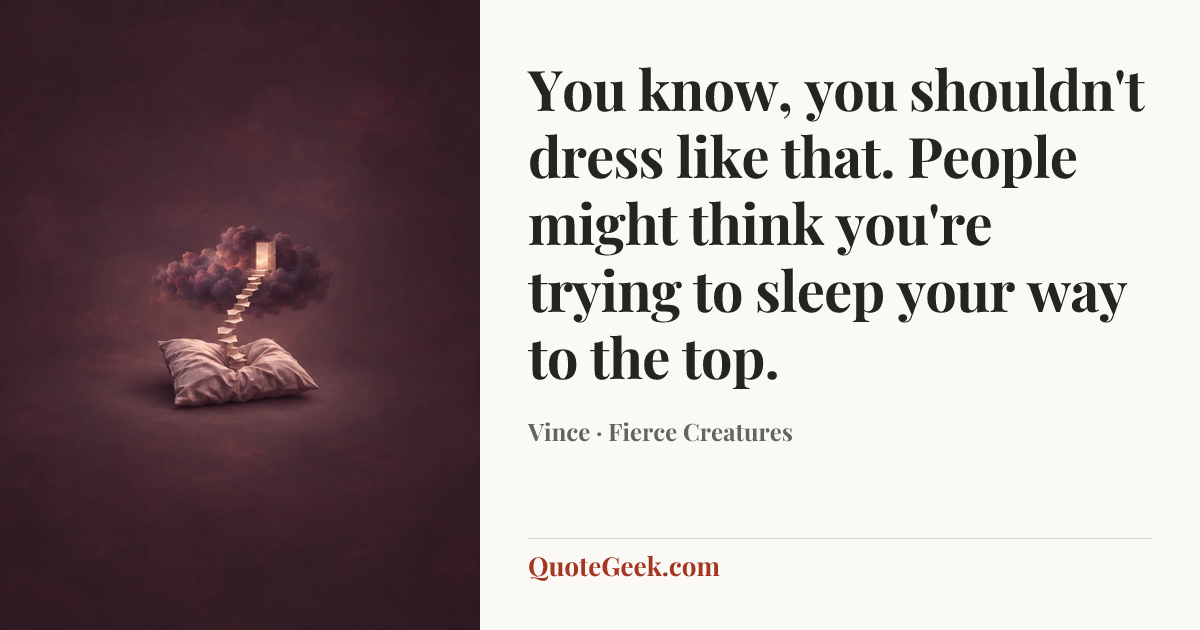 “You know, you shouldn't dress like that. People might think you're trying to sleep your way to the top.” — Vince · Fierce Creatures. Illustrated QuoteGeek card.