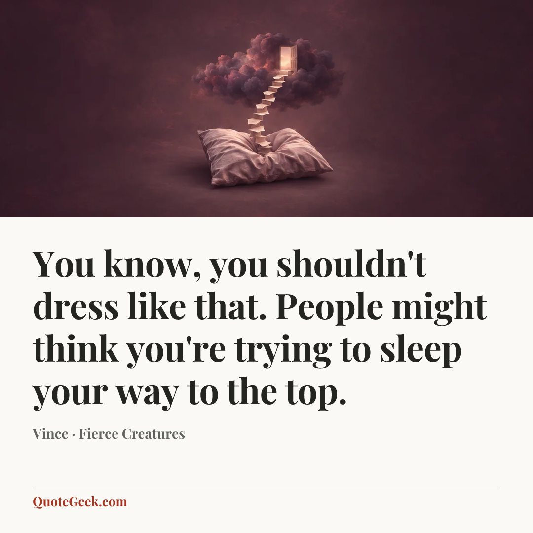 “You know, you shouldn't dress like that. People might think you're trying to sleep your way to the top.” — Vince · Fierce Creatures. Illustrated QuoteGeek card.
