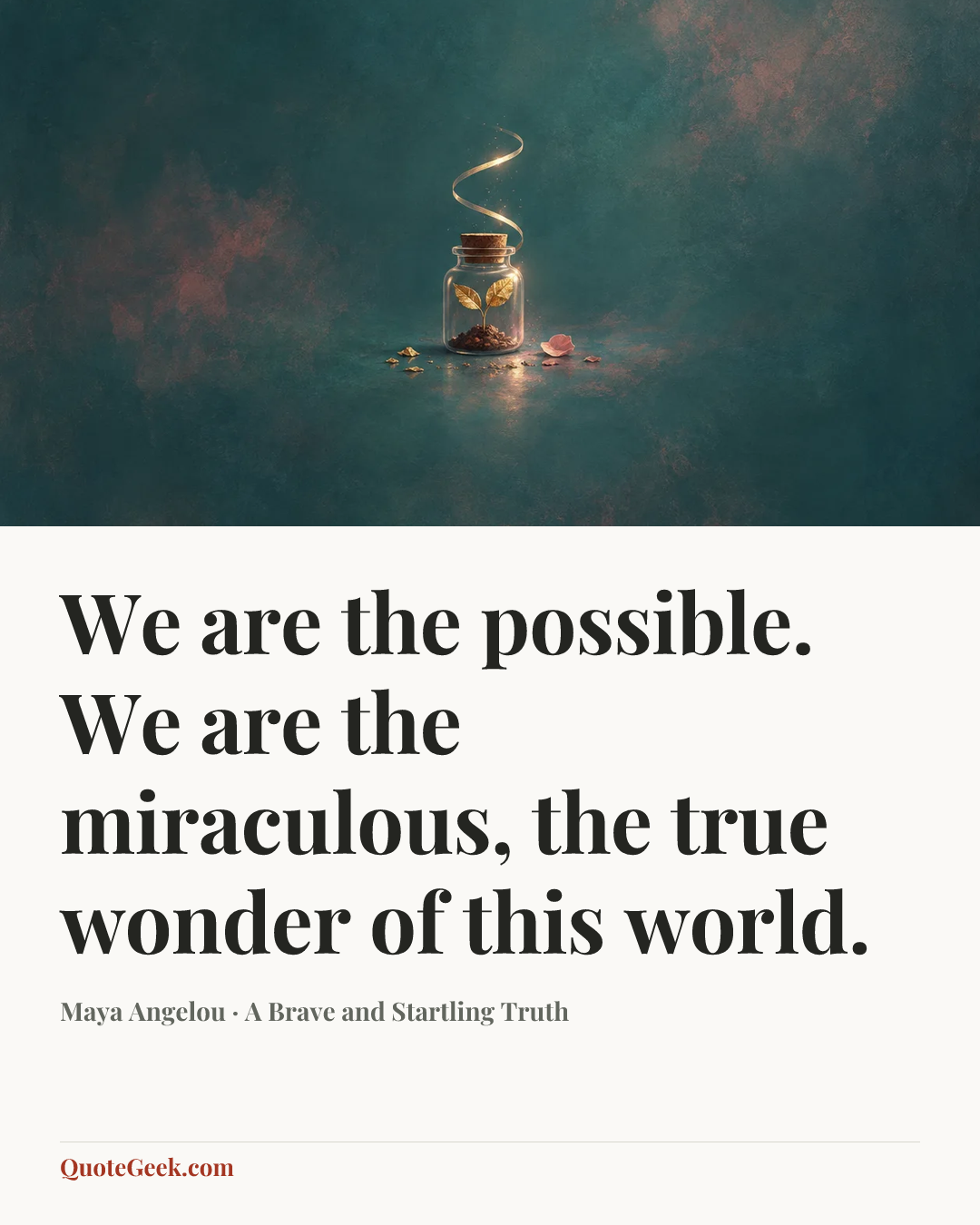 “We are the possible. We are the miraculous, the true wonder of this world.” — Maya Angelou · A Brave and Startling Truth. Illustrated QuoteGeek card.
