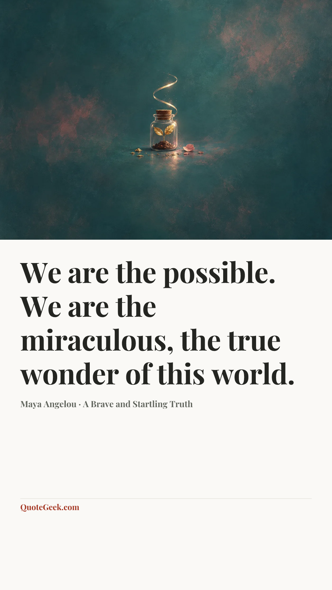 “We are the possible. We are the miraculous, the true wonder of this world.” — Maya Angelou · A Brave and Startling Truth. Illustrated QuoteGeek card.