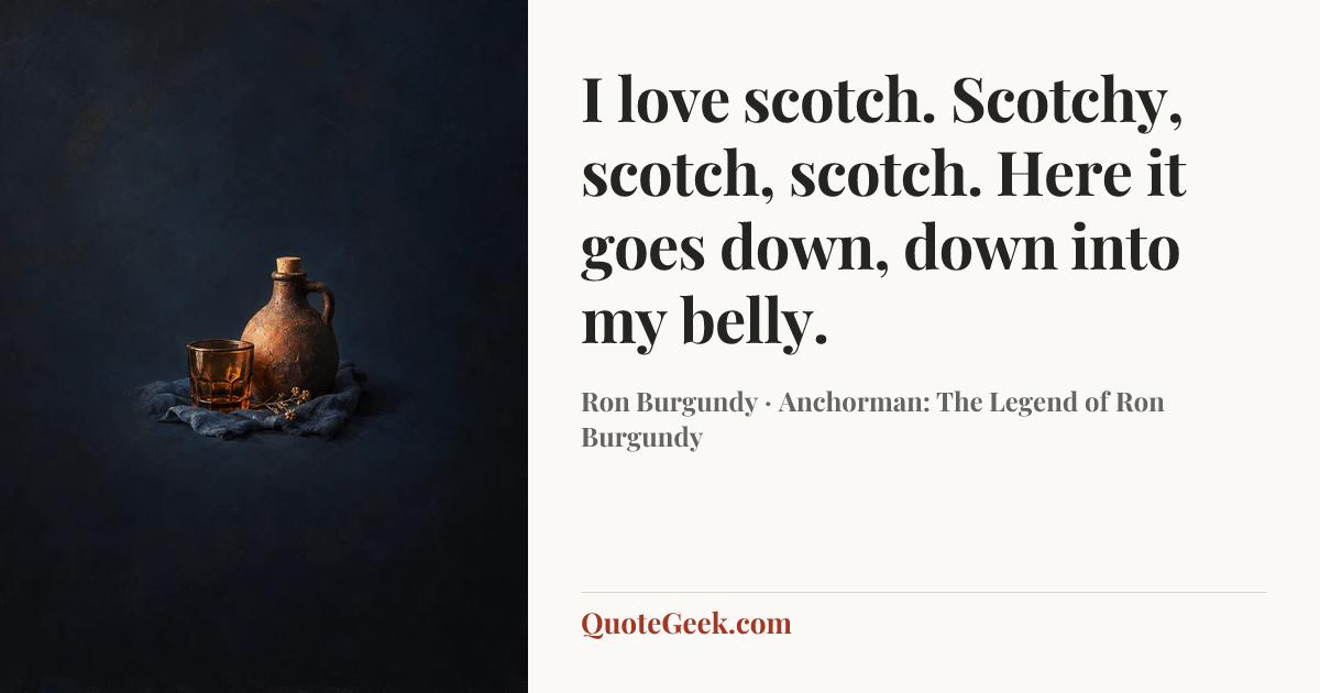 “I love scotch. Scotchy, scotch, scotch. Here it goes down, down into my belly.” — Ron Burgundy · Anchorman: The Legend of Ron Burgundy. Illustrated QuoteGeek card.