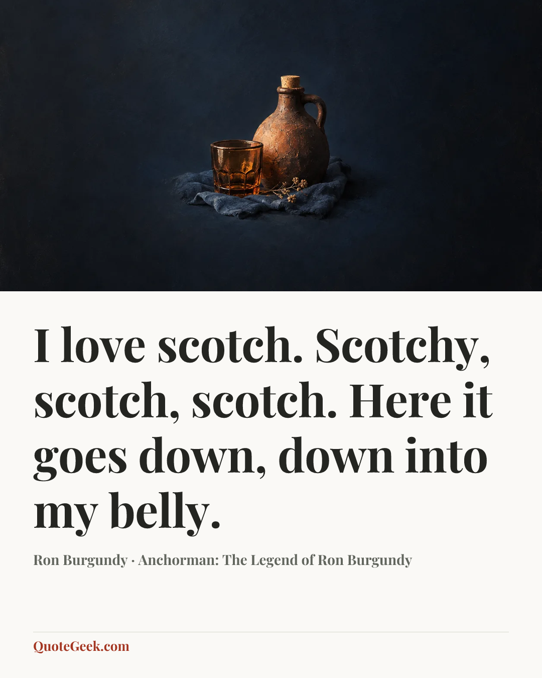 “I love scotch. Scotchy, scotch, scotch. Here it goes down, down into my belly.” — Ron Burgundy · Anchorman: The Legend of Ron Burgundy. Illustrated QuoteGeek card.