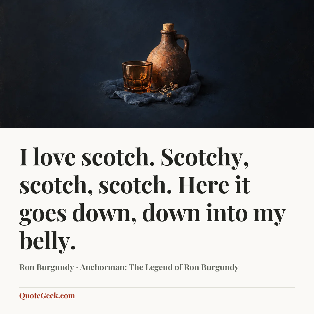 “I love scotch. Scotchy, scotch, scotch. Here it goes down, down into my belly.” — Ron Burgundy · Anchorman: The Legend of Ron Burgundy. Illustrated QuoteGeek card.