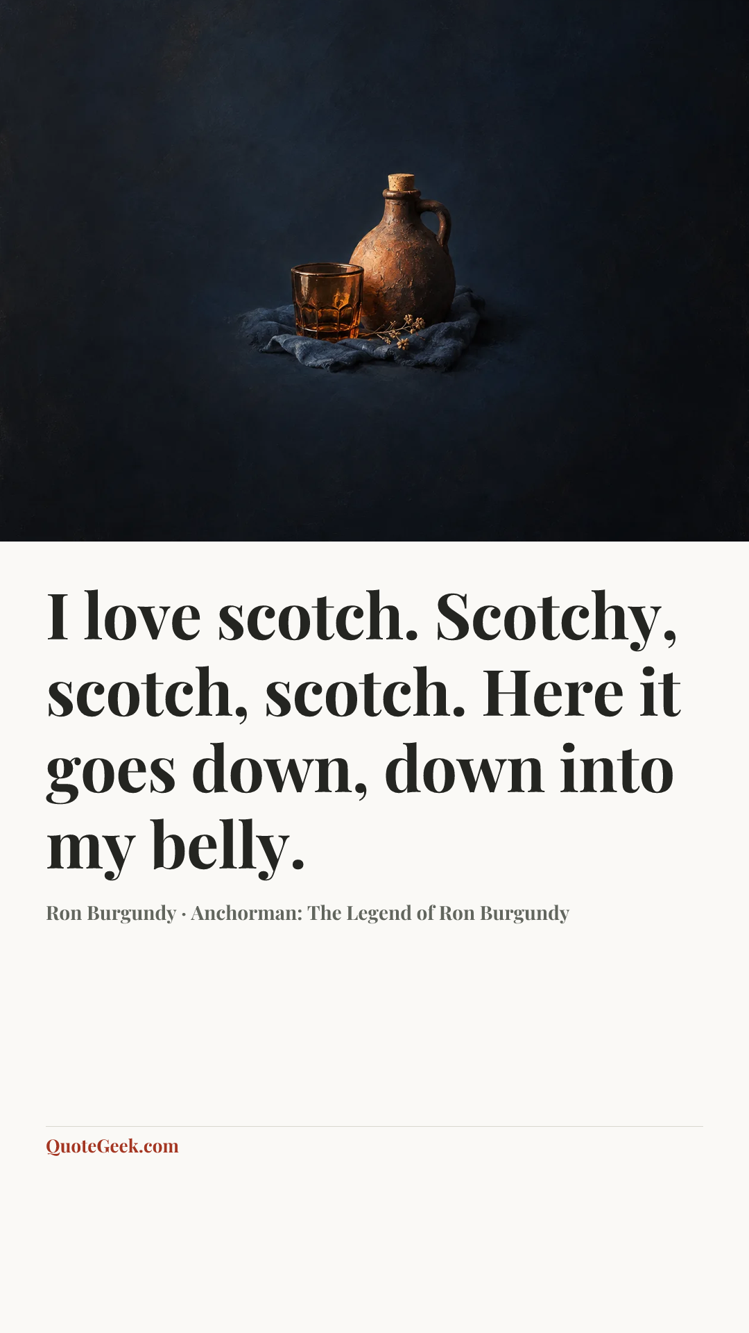 “I love scotch. Scotchy, scotch, scotch. Here it goes down, down into my belly.” — Ron Burgundy · Anchorman: The Legend of Ron Burgundy. Illustrated QuoteGeek card.