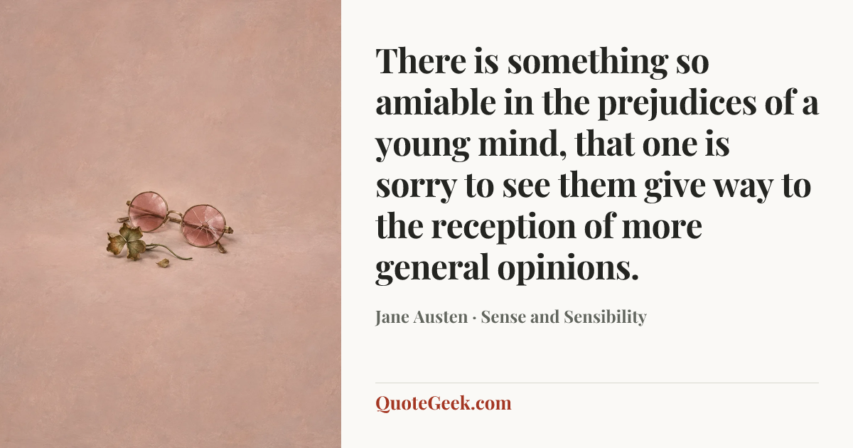 “There is something so amiable in the prejudices of a young mind, that one is sorry to see them give way to the reception of more general opinions.” — Jane Austen · Sense and Sensibility. Illustrated QuoteGeek card.