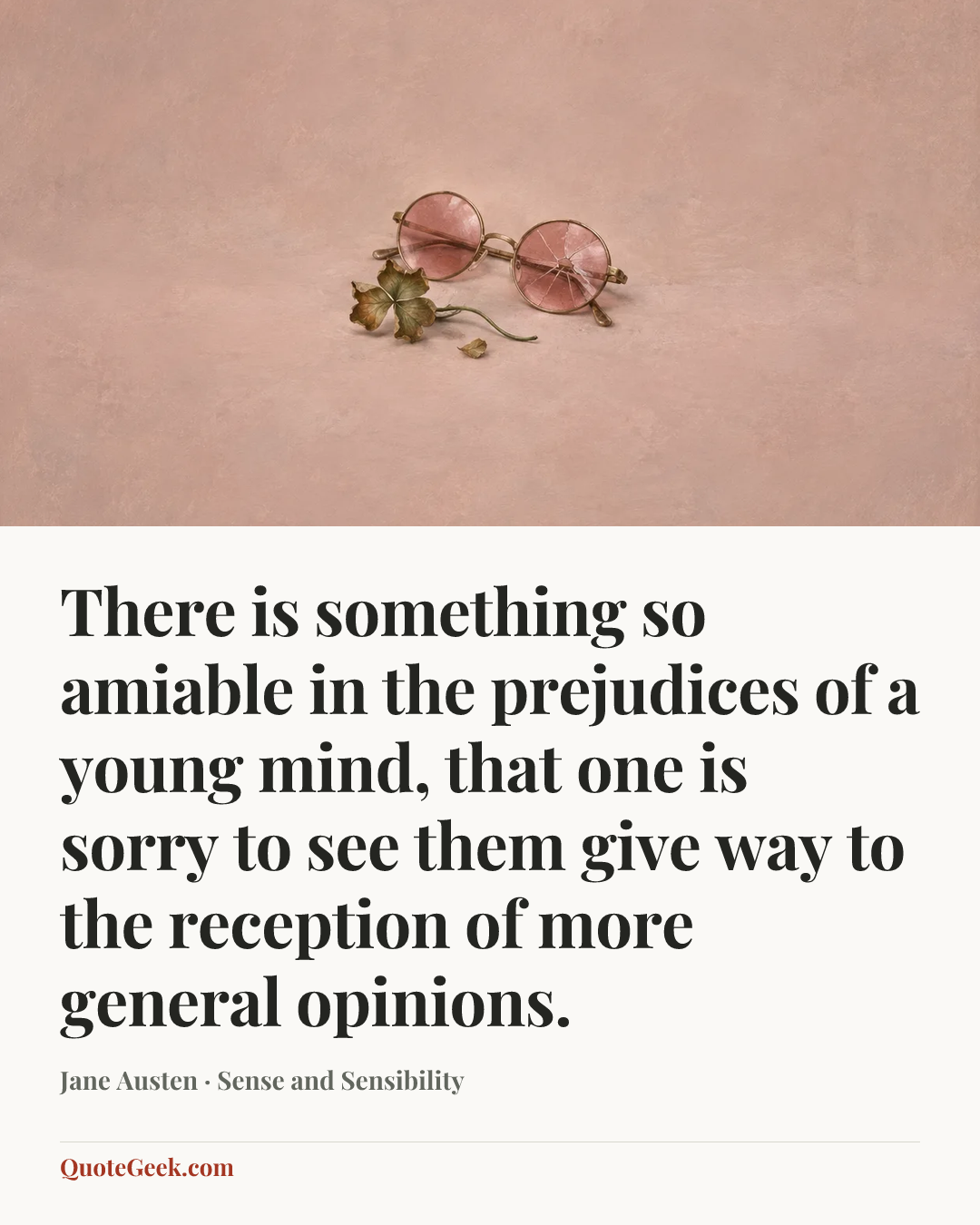 “There is something so amiable in the prejudices of a young mind, that one is sorry to see them give way to the reception of more general opinions.” — Jane Austen · Sense and Sensibility. Illustrated QuoteGeek card.
