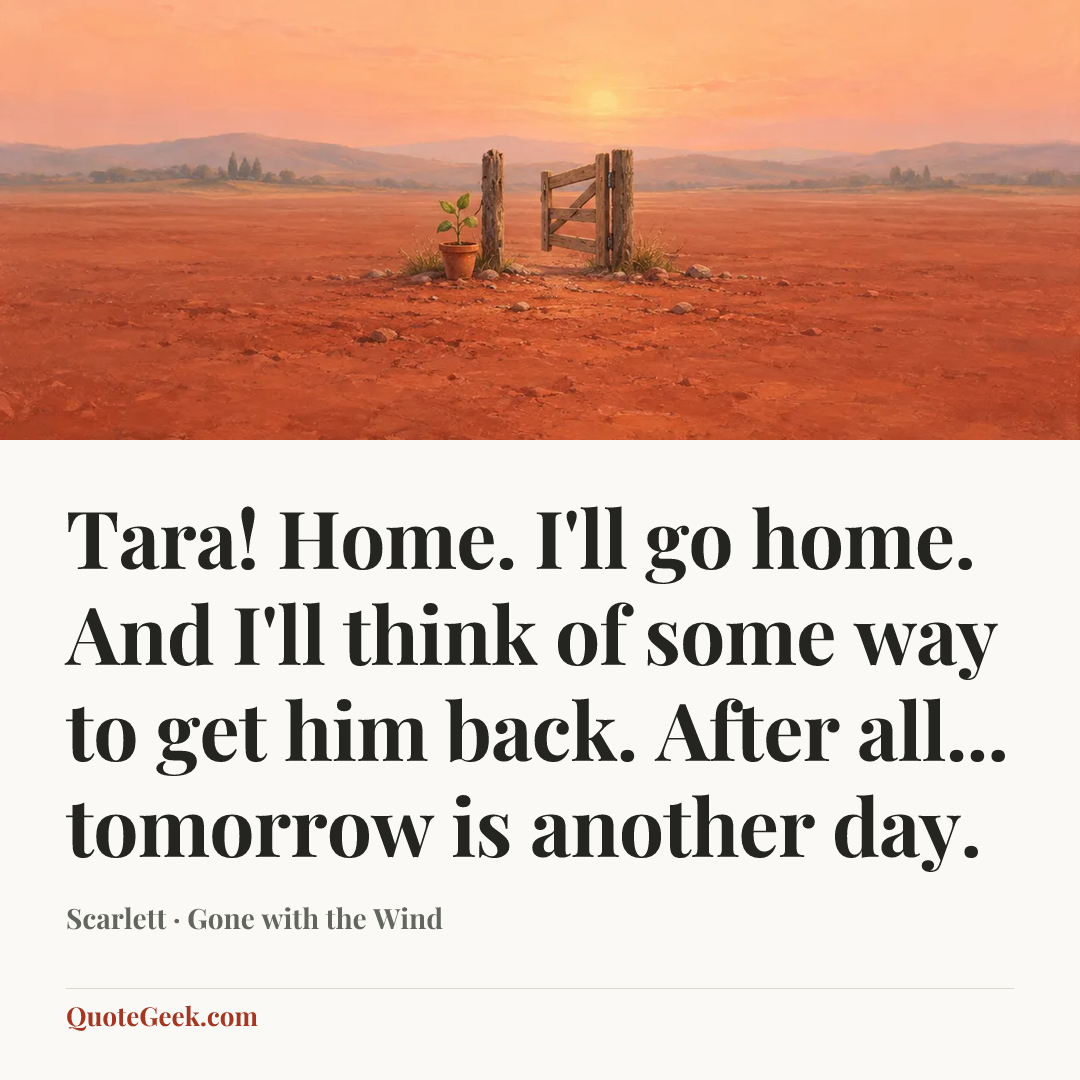 “Tara! Home. I'll go home. And I'll think of some way to get him back. After all... tomorrow is another day.” — Scarlett · Gone with the Wind. Illustrated QuoteGeek card.