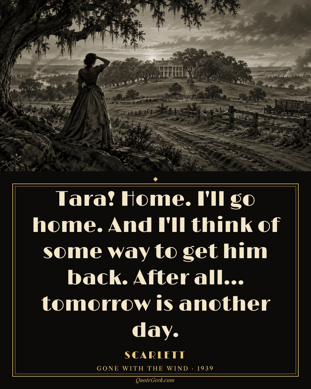 “Tara! Home. I'll go home. And I'll think of some way to get him back. After all... tomorrow is another day.” — Scarlett · Gone with the Wind. Illustrated QuoteGeek card.